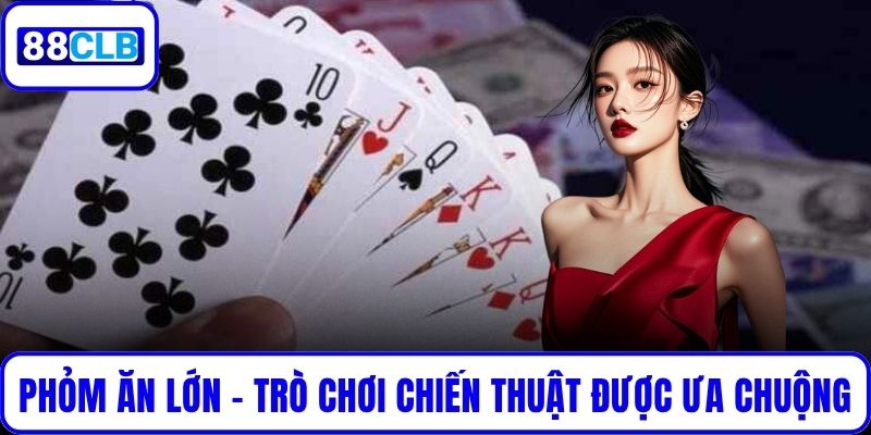 Phỏm Ăn Lớn – Trò Chơi Chiến Thuật Được Ưa Chuộng Hiện Nay