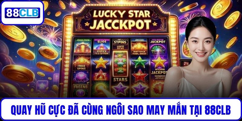 Quay hũ cực đã cùng Ngôi Sao May Mắn tại 88CLB