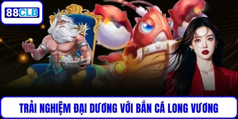 Trải nghiệm đại dương sống động với Bắn Cá Long Vương