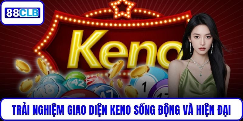 Trải nghiệm giao diện Keno sống động và hiện đại